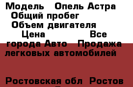  › Модель ­ Опель Астра › Общий пробег ­ 80 000 › Объем двигателя ­ 2 › Цена ­ 400 000 - Все города Авто » Продажа легковых автомобилей   . Ростовская обл.,Ростов-на-Дону г.